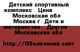 Детский спортивный комплекс › Цена ­ 5 000 - Московская обл., Москва г. Дети и материнство » Другое   . Московская обл.